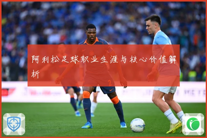 阿利松足球职业生涯与核心价值解析