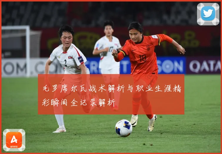 毛罗席尔瓦战术解析与职业生涯精彩瞬间全记录解析