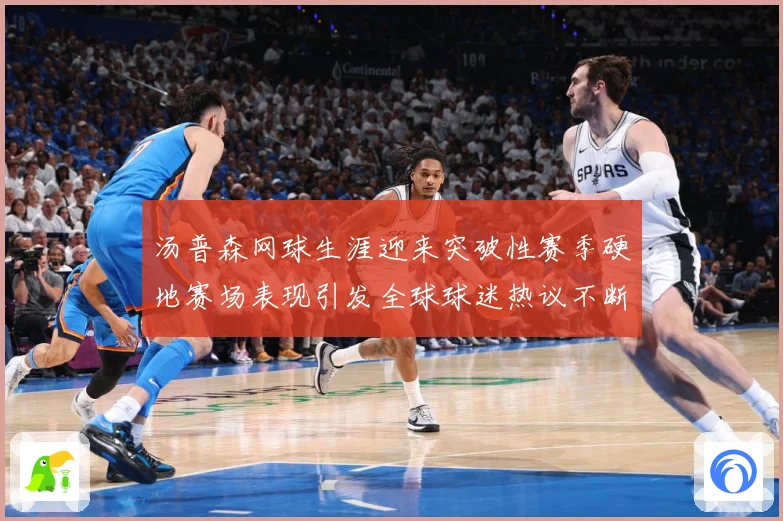 汤普森网球生涯迎来突破性赛季硬地赛场表现引发全球球迷热议不断