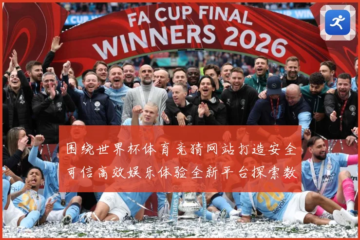 围绕世界杯体育竞猜网站打造安全可信高效娱乐体验全新平台探索数据研判