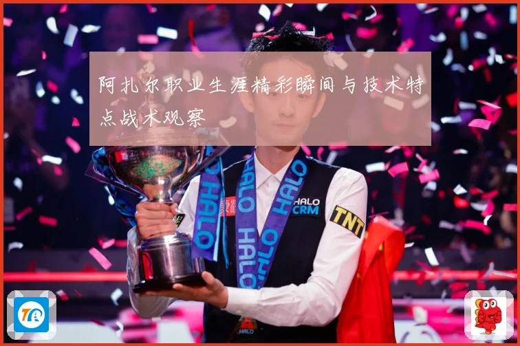 阿扎尔职业生涯精彩瞬间与技术特点战术观察