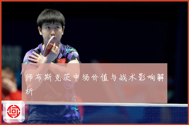 师布斯克茨中场价值与战术影响解析