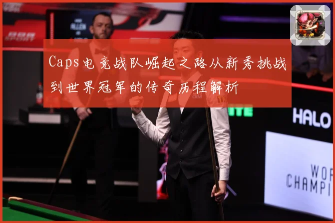 Caps电竞战队崛起之路从新秀挑战到世界冠军的传奇历程解析
