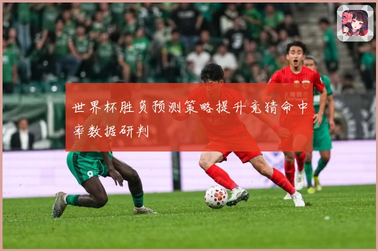 世界杯胜负预测策略提升竞猜命中率数据研判
