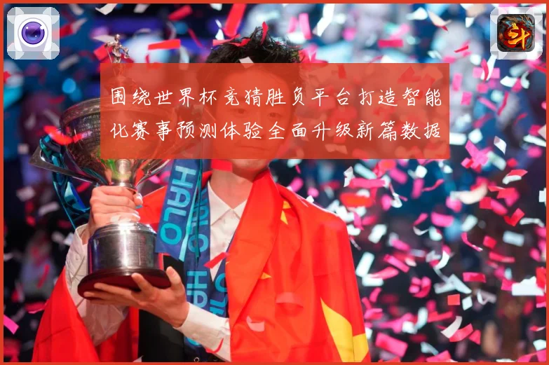 围绕世界杯竞猜胜负平台打造智能化赛事预测体验全面升级新篇数据研判