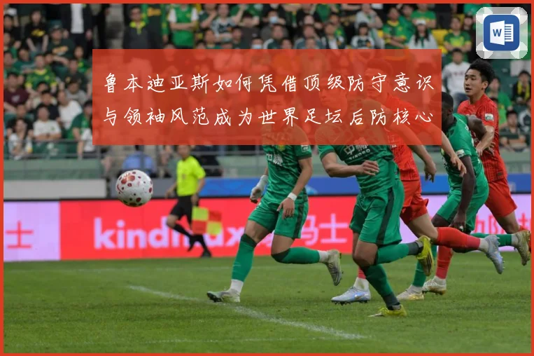 鲁本迪亚斯如何凭借顶级防守意识与领袖风范成为世界足坛后防核心人物