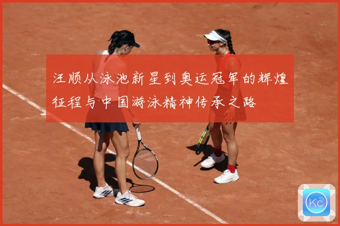 汪顺从泳池新星到奥运冠军的辉煌征程与中国游泳精神传承之路