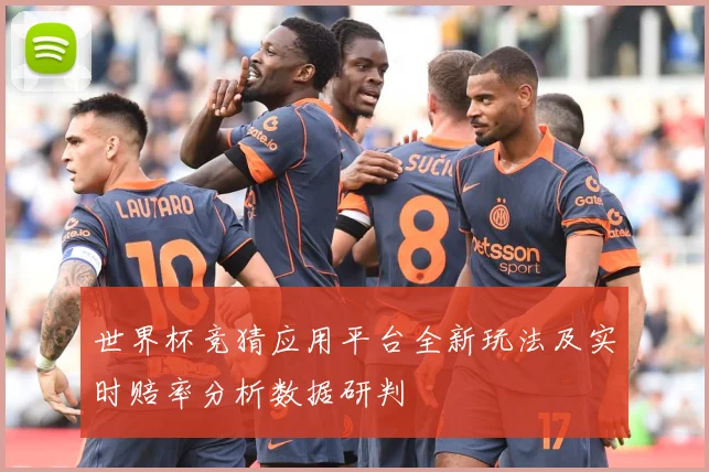 世界杯竞猜应用平台全新玩法及实时赔率分析数据研判