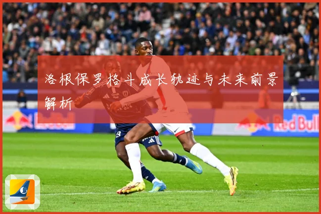 洛根保罗格斗成长轨迹与未来前景解析