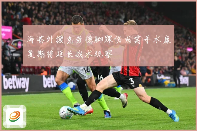 海港外援克劳德脚踝伤或需手术康复期将延长战术观察