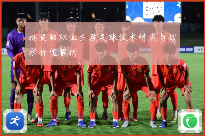 林良铭职业生涯足球技术特点与战术价值解析
