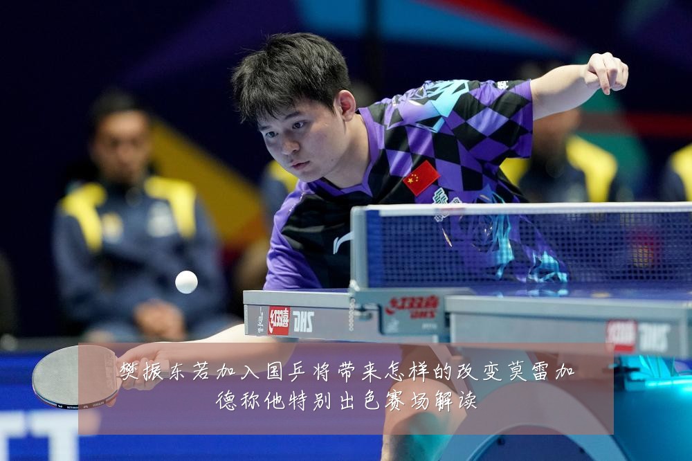 樊振东若加入国乒将带来怎样的改变莫雷加德称他特别出色赛场解读