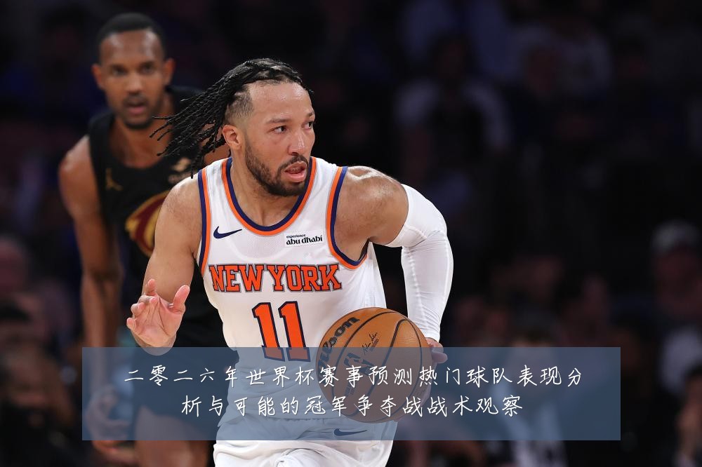 二零二六年世界杯赛事预测热门球队表现分析与可能的冠军争夺战战术观察