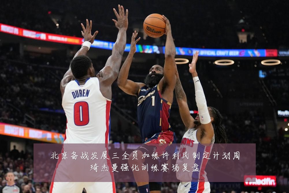 北京备战发展三全员加练许利民制定计划周琦杰曼强化训练赛场复盘