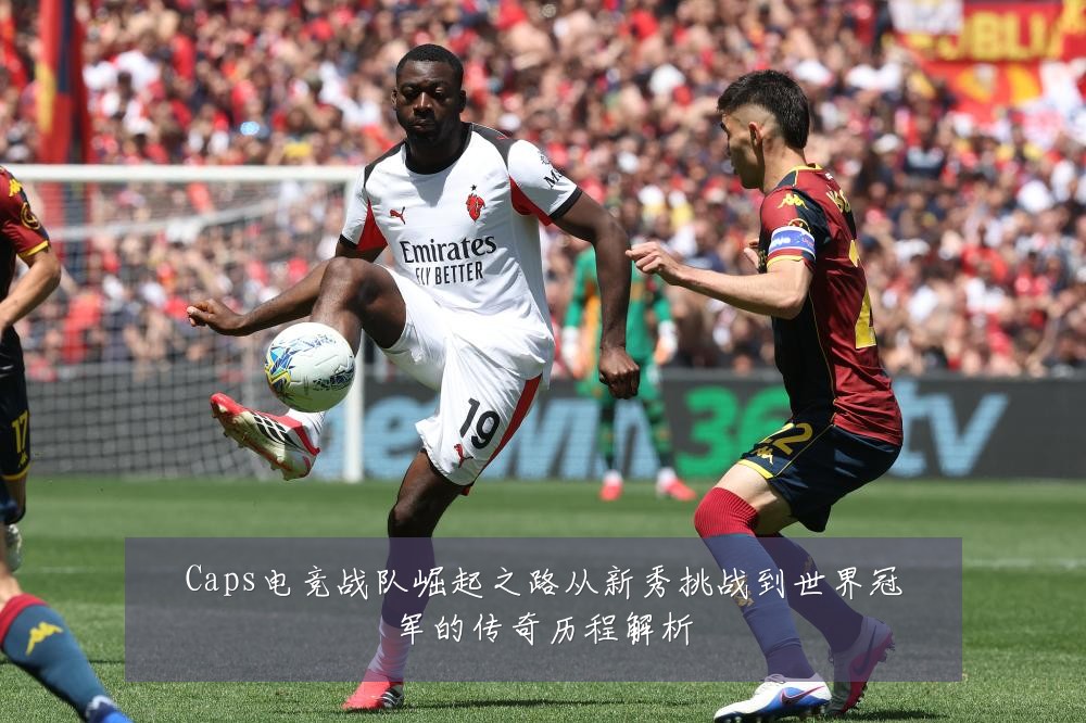 Caps电竞战队崛起之路从新秀挑战到世界冠军的传奇历程解析