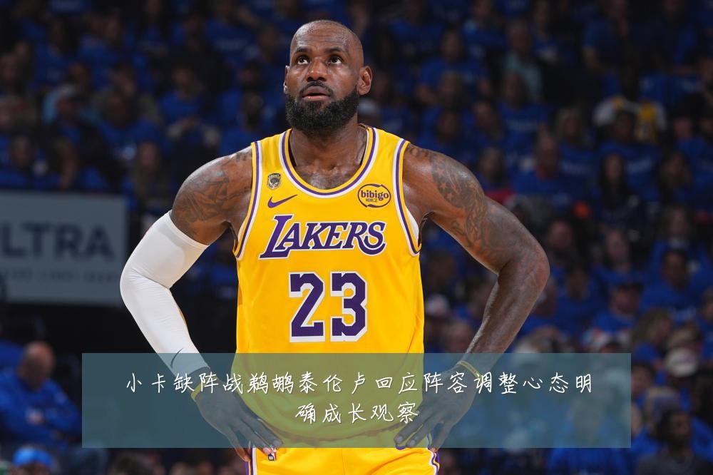小卡缺阵战鹈鹕泰伦卢回应阵容调整心态明确成长观察